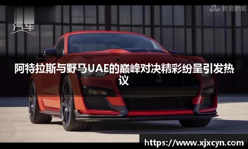 阿特拉斯与野马UAE的巅峰对决精彩纷呈引发热议