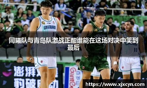 同曦队与青岛队激战正酣谁能在这场对决中笑到最后