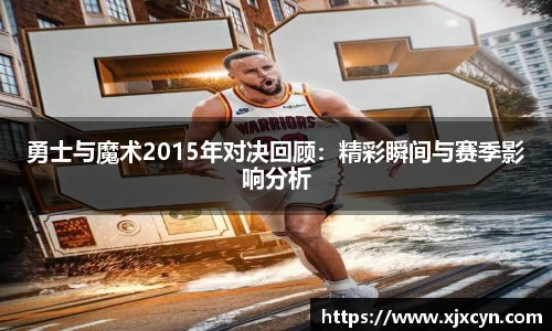 勇士与魔术2015年对决回顾：精彩瞬间与赛季影响分析