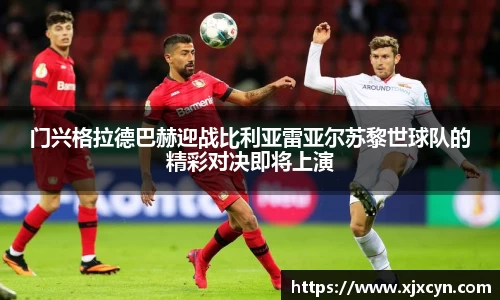 门兴格拉德巴赫迎战比利亚雷亚尔苏黎世球队的精彩对决即将上演