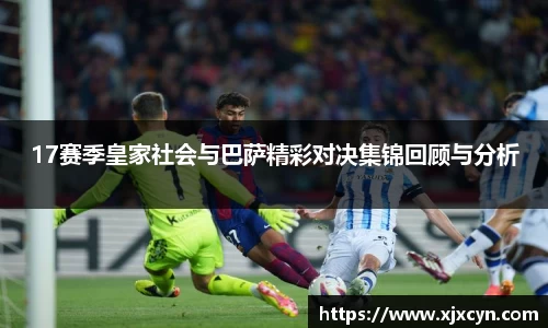17赛季皇家社会与巴萨精彩对决集锦回顾与分析